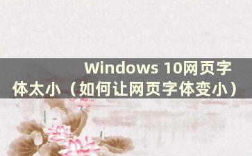 Windows 10网页字体太小（如何让网页字体变小）
